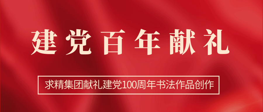 求精集团献礼建党100周年书法作品创作